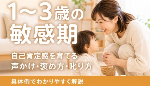 1〜3歳の敏感期｜自己肯定感を育てる声かけ・褒め方・叱り方の具体例
